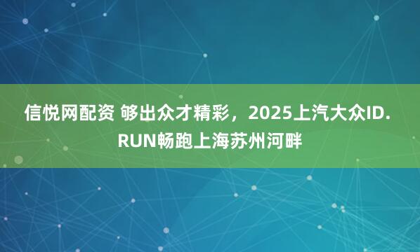 信悦网配资 够出众才精彩，2025上汽大众ID. RUN畅跑上海苏州河畔