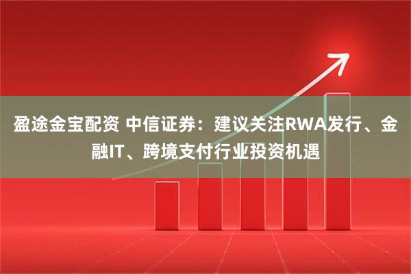 盈途金宝配资 中信证券：建议关注RWA发行、金融IT、跨境支付行业投资机遇