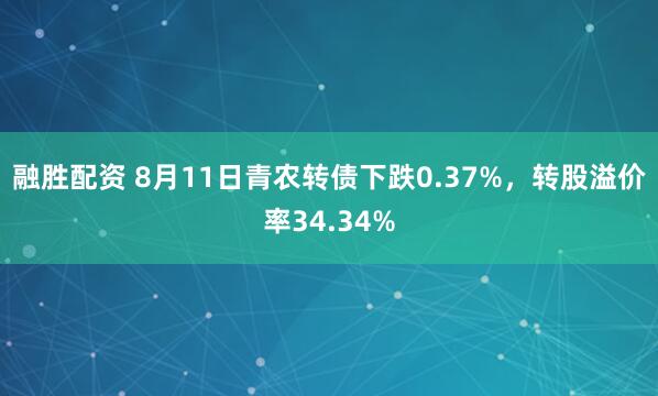 融胜配资 8月11日青农转债下跌0.37%，转股溢价率34.34%