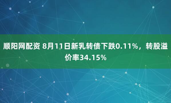 顺阳网配资 8月11日新乳转债下跌0.11%,转股溢价率34.15%