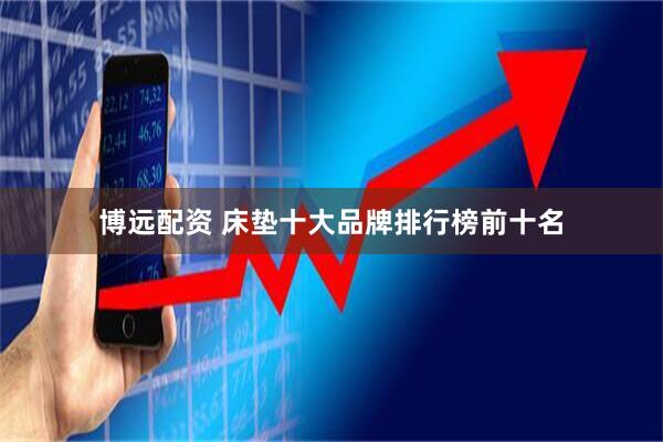 博远配资 床垫十大品牌排行榜前十名