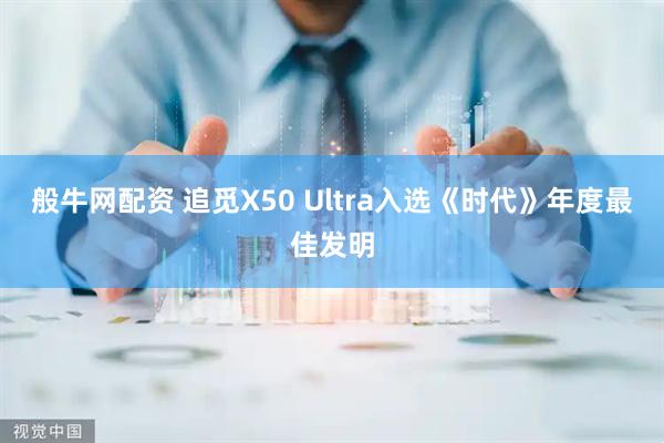 般牛网配资 追觅X50 Ultra入选《时代》年度最佳发明