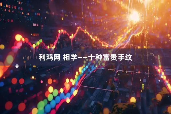 利鸿网 相学——十种富贵手纹