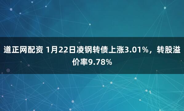 道正网配资 1月22日凌钢转债上涨3.01%，转股溢价率9.78%