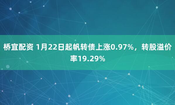 桥宜配资 1月22日起帆转债上涨0.97%，转股溢价率19.29%