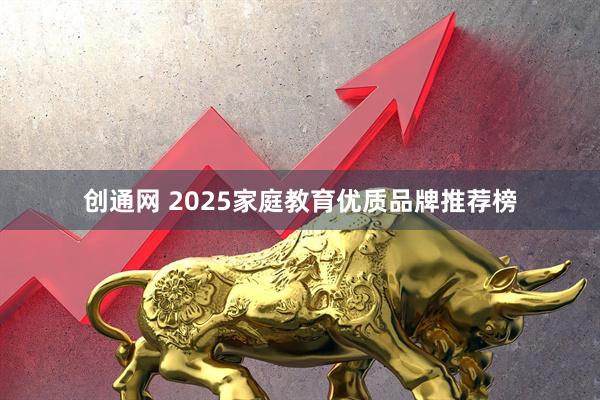 创通网 2025家庭教育优质品牌推荐榜