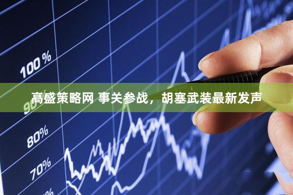 高盛策略网 事关参战，胡塞武装最新发声